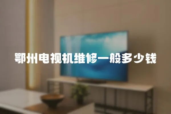 鄂州電視機維修一般多少錢