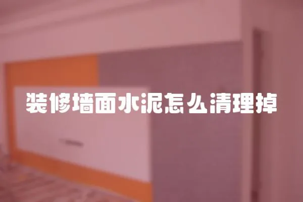 裝修墻面水泥怎么清理掉
