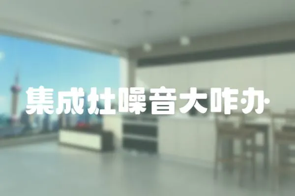 集成灶噪音大咋辦