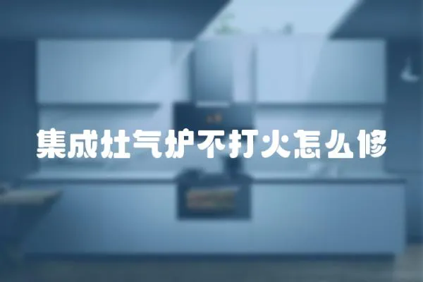 集成灶氣爐不打火怎么修