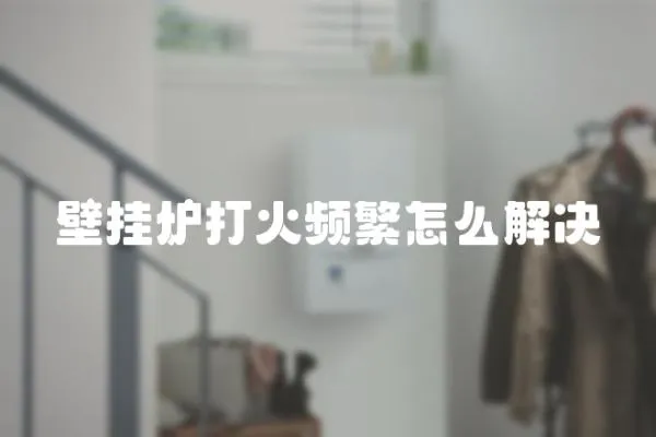 壁掛爐打火頻繁怎么解決