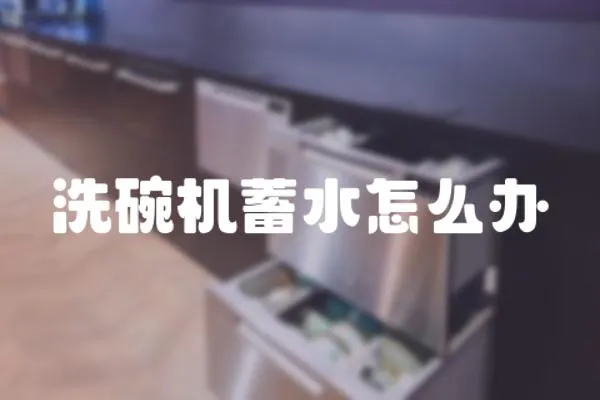 洗碗機(jī)蓄水怎么辦