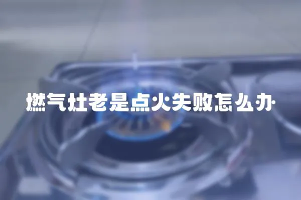燃氣灶老是點火失敗怎么辦