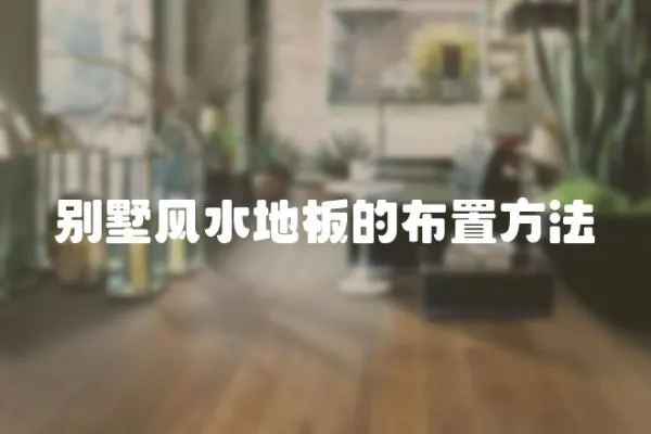 別墅風水地板的布置方法