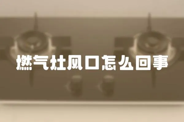 燃?xì)庠铒L(fēng)口怎么回事