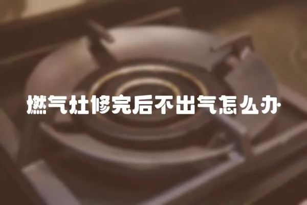燃氣灶修完后不出氣怎么辦