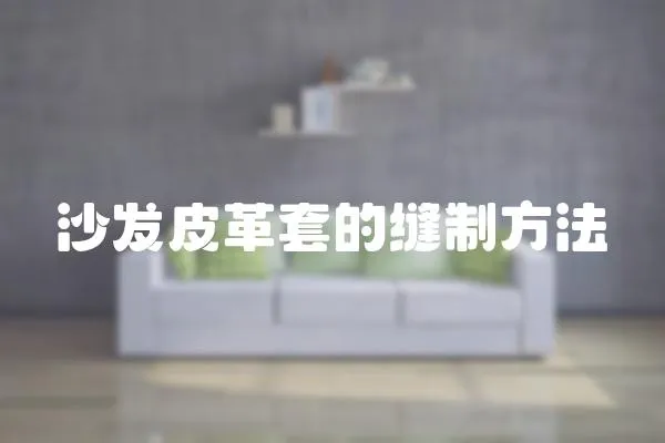 沙發(fā)皮革套的縫制方法