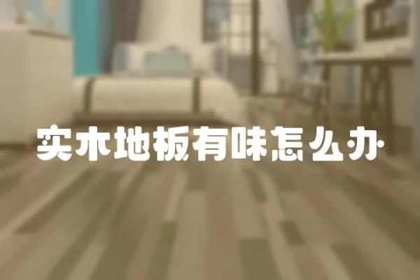 實木地板有味怎么辦