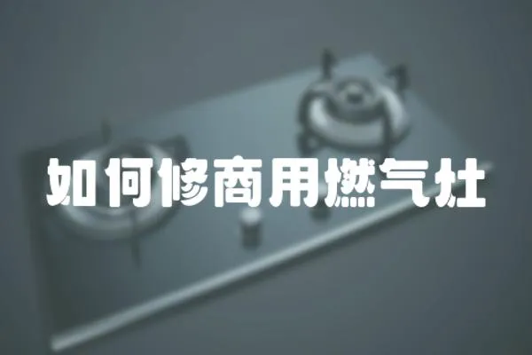 如何修商用燃氣灶