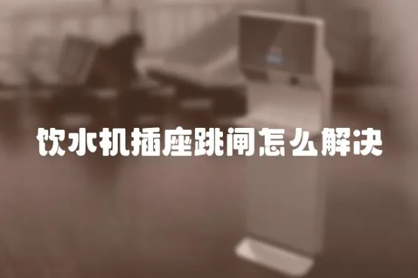 飲水機插座跳閘怎么解決