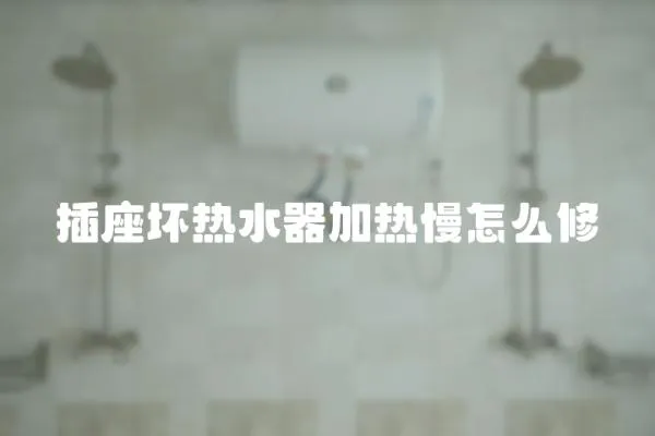 插座壞熱水器加熱慢怎么修