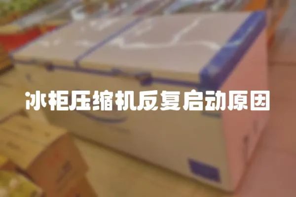 冰柜壓縮機反復啟動原因