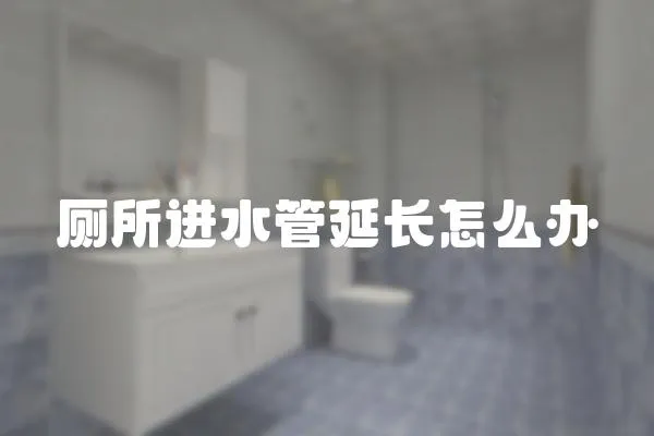 廁所進水管延長怎么辦