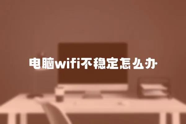 電腦wifi不穩(wěn)定怎么辦