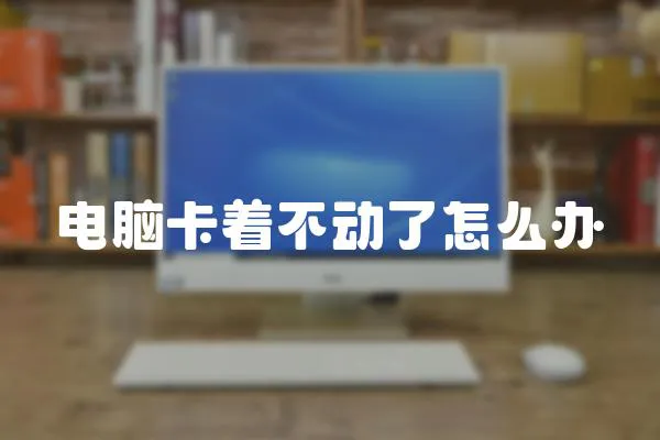 電腦卡著不動了怎么辦