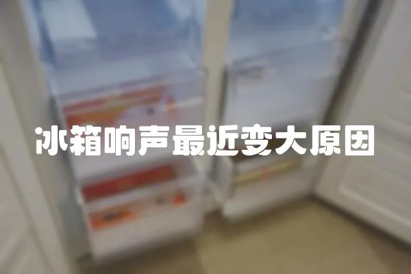 冰箱響聲最近變大原因