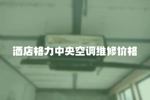 酒店格力中央空調(diào)維修價(jià)格