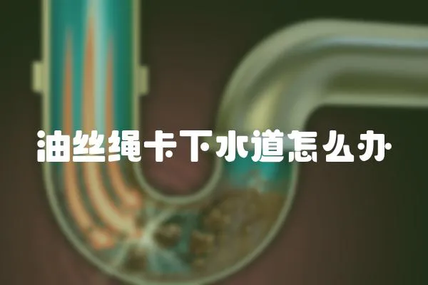 油絲繩卡下水道怎么辦
