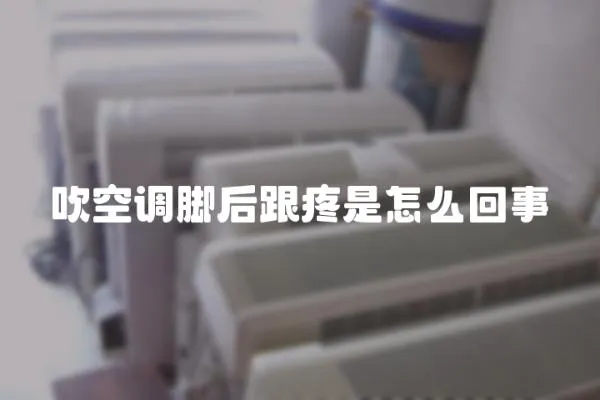 吹空調腳后跟疼是怎么回事