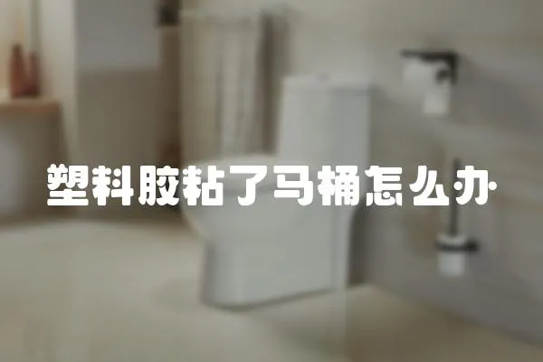 塑料膠粘了馬桶怎么辦