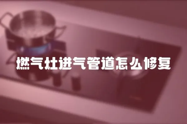 燃氣灶進氣管道怎么修復