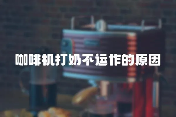 咖啡機打奶不運作的原因