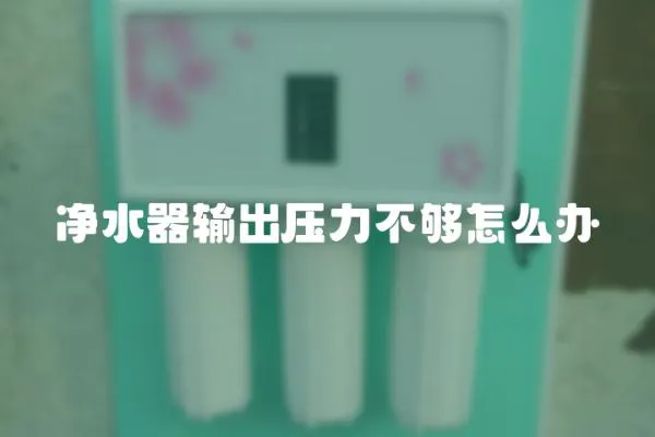 凈水器輸出壓力不夠怎么辦