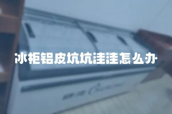 冰柜鋁皮坑坑洼洼怎么辦