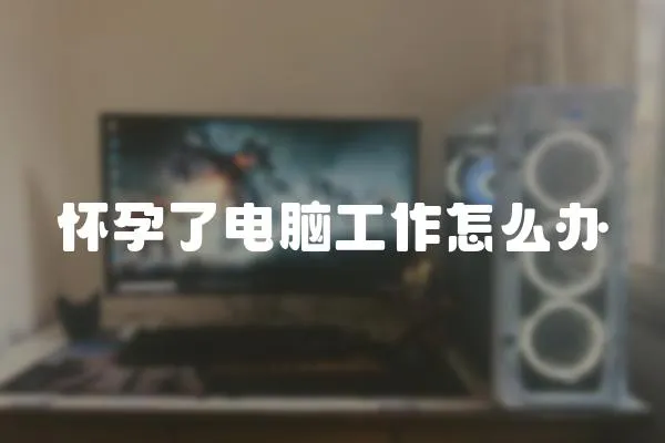 懷孕了電腦工作怎么辦