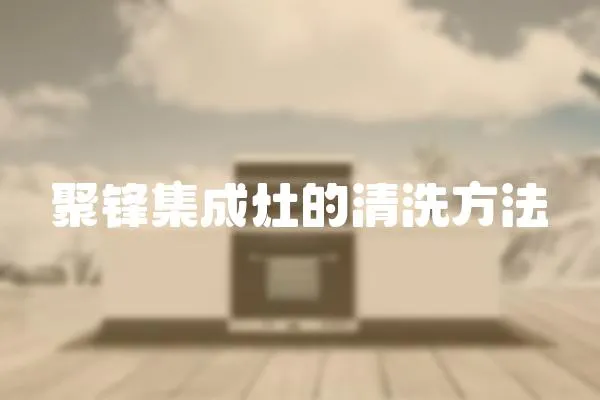 聚鋒集成灶的清洗方法