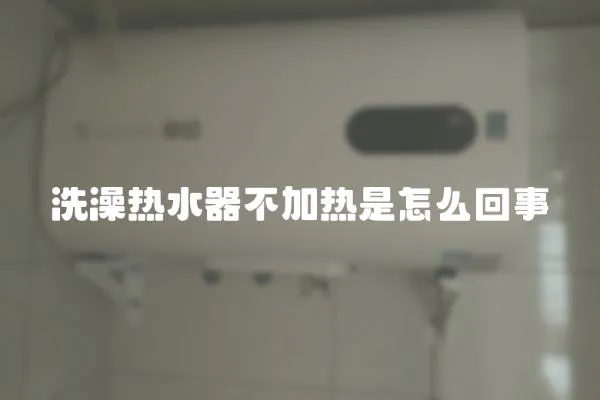 洗澡熱水器不加熱是怎么回事