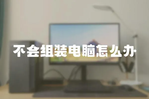 不會組裝電腦怎么辦