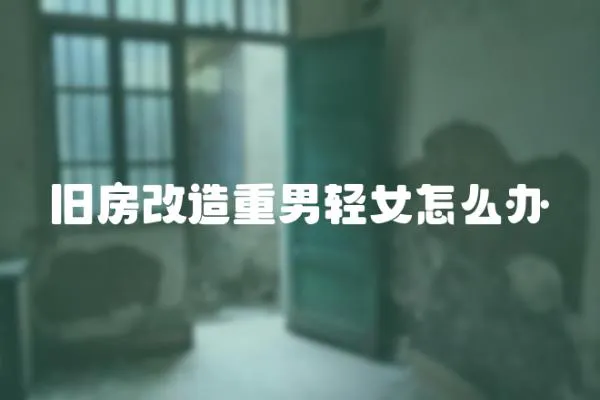 舊房改造重男輕女怎么辦