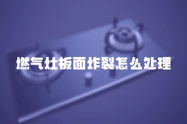燃氣灶板面炸裂怎么處理