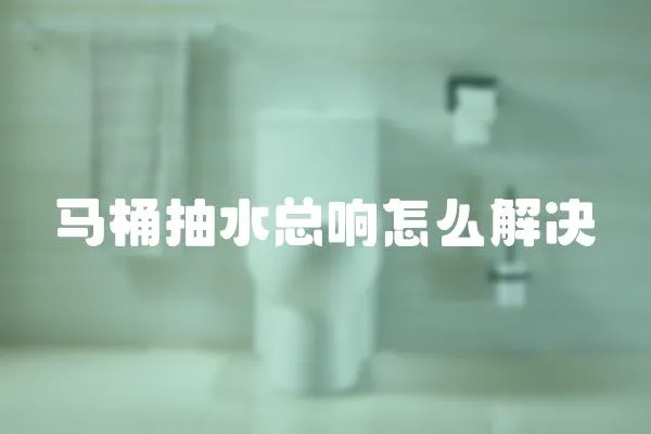 馬桶抽水總響怎么解決