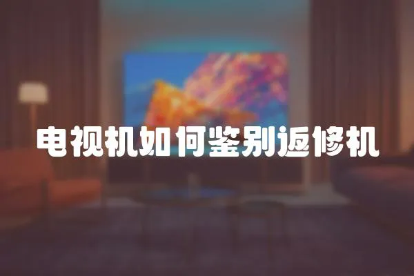 電視機如何鑒別返修機