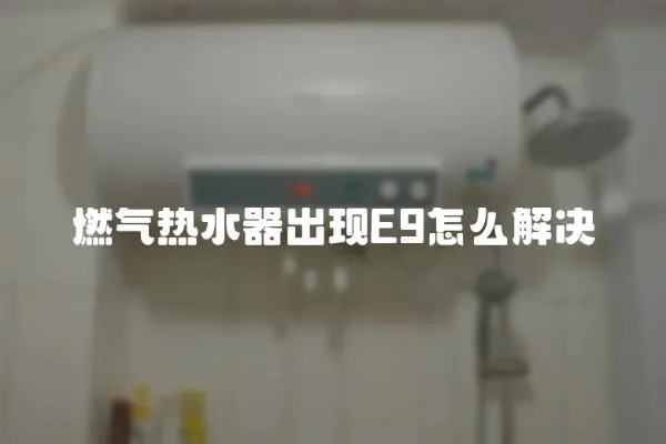 燃氣熱水器出現E9怎么解決