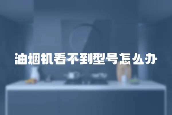油煙機看不到型號怎么辦