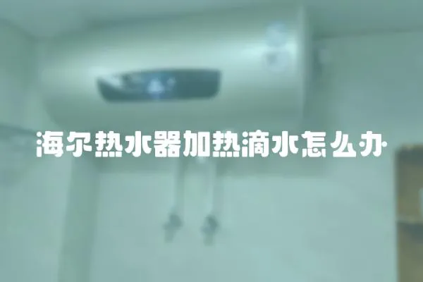 海爾熱水器加熱滴水怎么辦