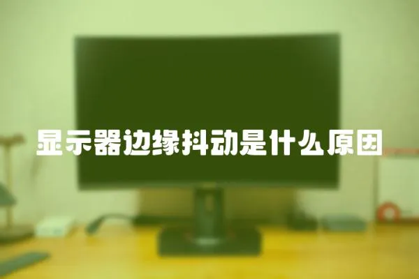 顯示器邊緣抖動是什么原因