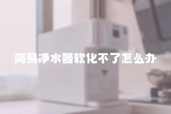 簡易凈水器軟化不了怎么辦