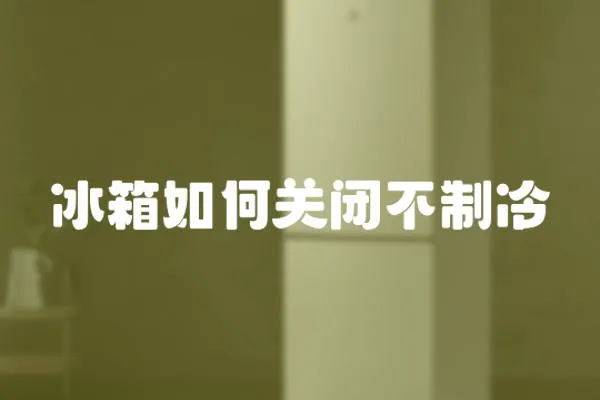 冰箱如何關(guān)閉不制冷