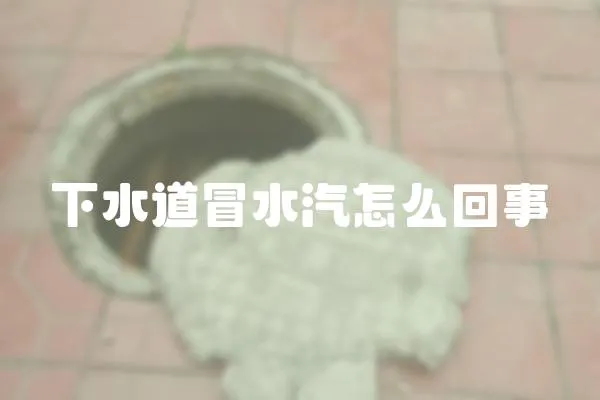 下水道冒水汽怎么回事