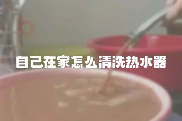 自己在家怎么清洗熱水器