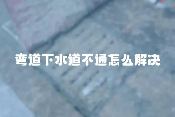 彎道下水道不通怎么解決