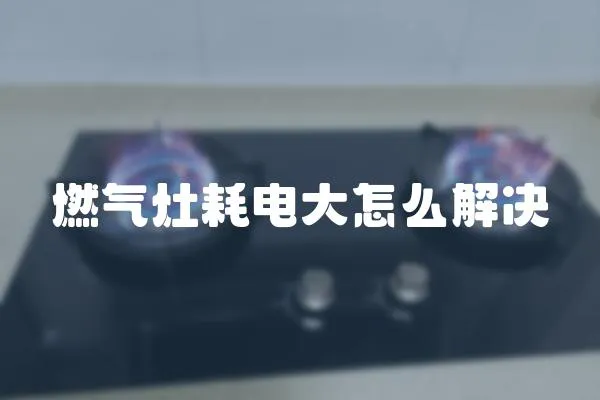 燃气灶耗电大怎么解决