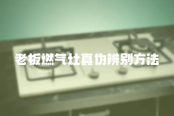 老板燃氣灶真偽辨別方法