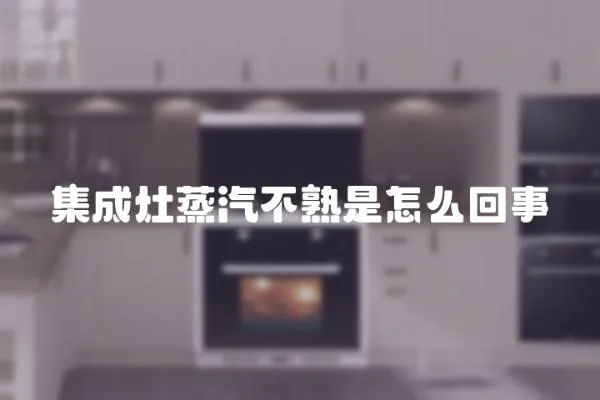 集成灶蒸汽不熟是怎么回事