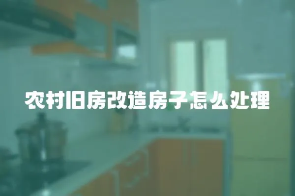 農村舊房改造房子怎么處理