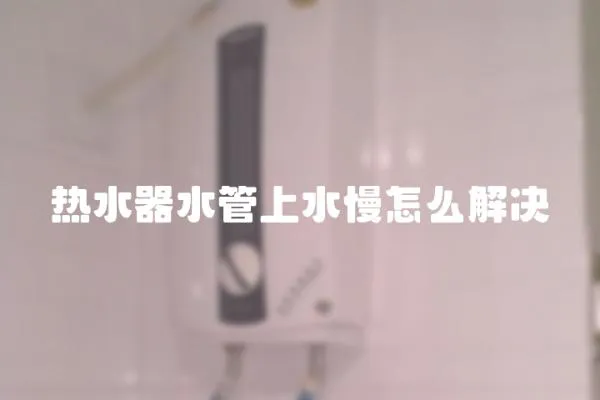 熱水器水管上水慢怎么解決